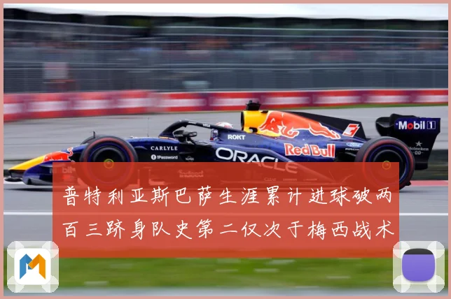 普特利亚斯巴萨生涯累计进球破两百三跻身队史第二仅次于梅西战术观察：最新赛事动态与深度分析
