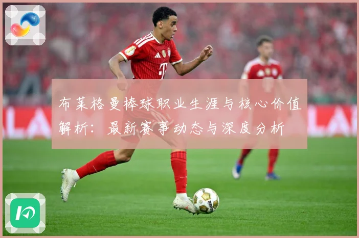 布莱格曼棒球职业生涯与核心价值解析：最新赛事动态与深度分析