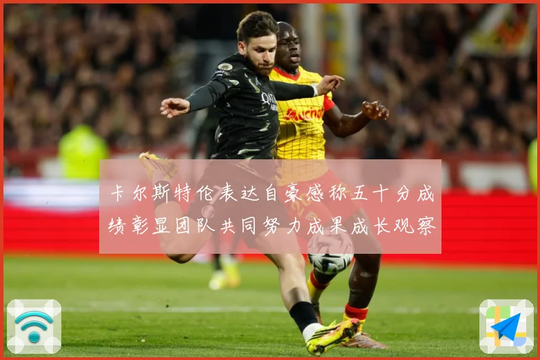 卡尔斯特伦表达自豪感称五十分成绩彰显团队共同努力成果成长观察：最新赛事动态与深度分析