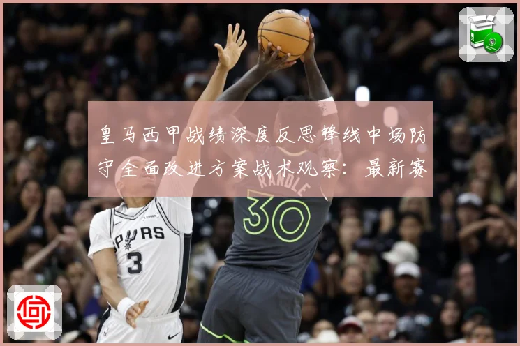皇马西甲战绩深度反思锋线中场防守全面改进方案战术观察：最新赛事动态与深度分析