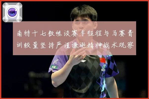 南特十七教练谈赛季征程与马赛青训较量坚持严谨谦逊精神战术观察：最新赛事动态与深度分析