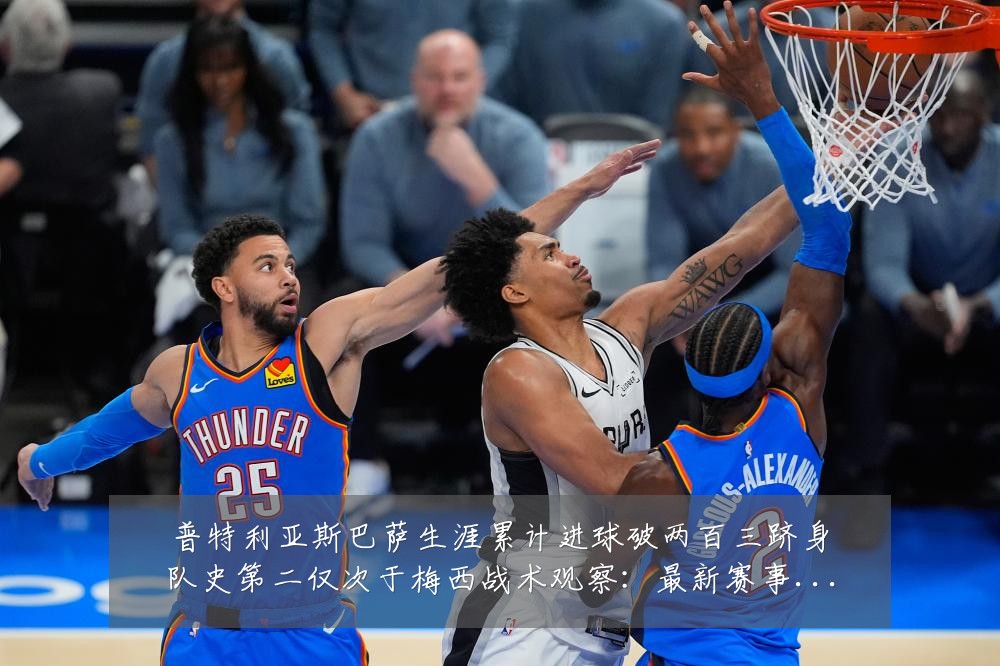 普特利亚斯巴萨生涯累计进球破两百三跻身队史第二仅次于梅西战术观察:最新赛事动态与深度分析