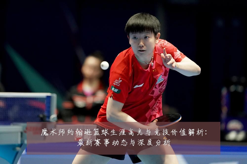 魔术师约翰逊篮球生涯高光与竞技价值解析:最新赛事动态与深度分析